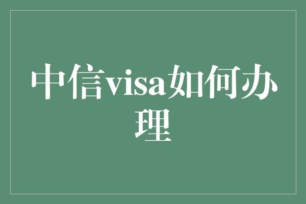 中信visa如何办理