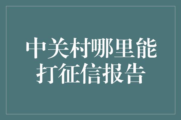 中关村哪里能打征信报告