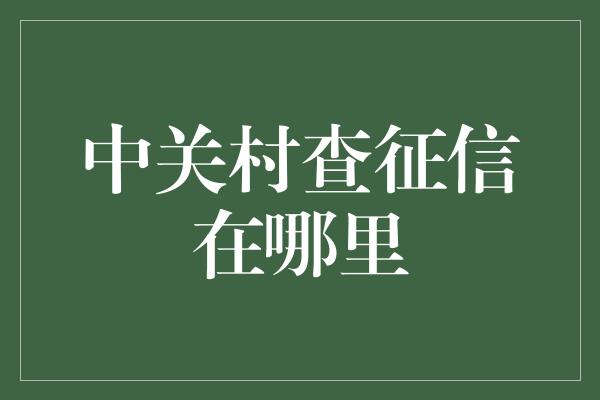 中关村查征信在哪里