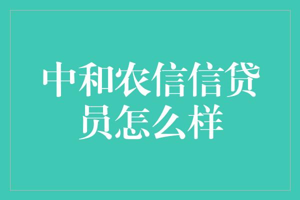 中和农信信贷员怎么样