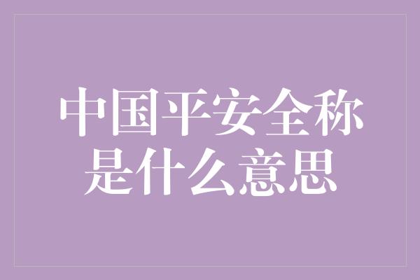 中国平安全称是什么意思