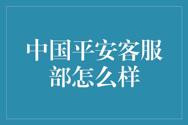 中国平安客服部怎么样