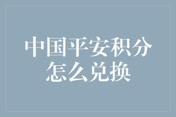 中国平安积分怎么兑换