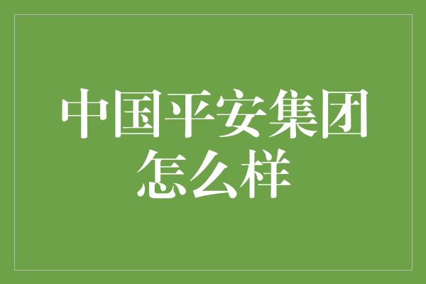 中国平安集团怎么样