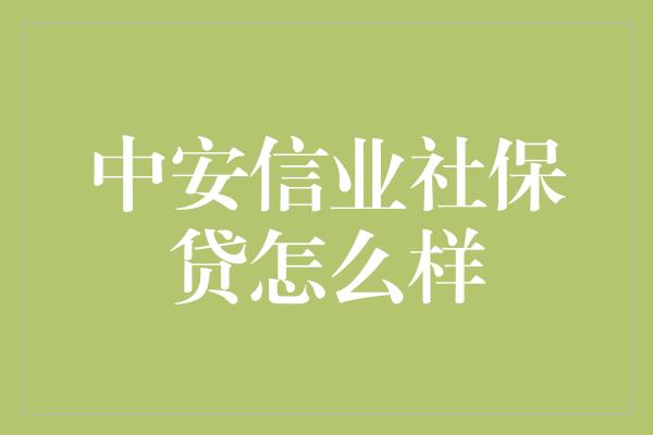 中安信业社保贷怎么样