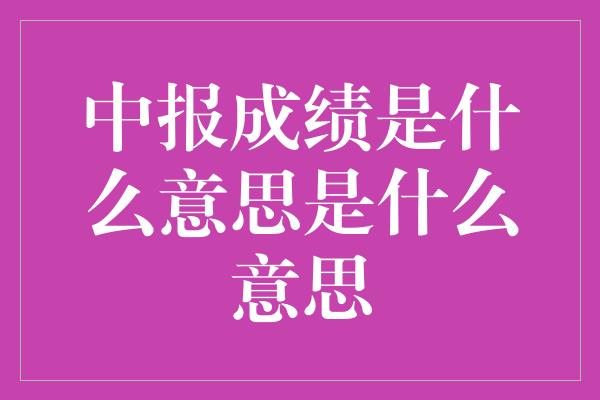 中报成绩是什么意思是什么意思