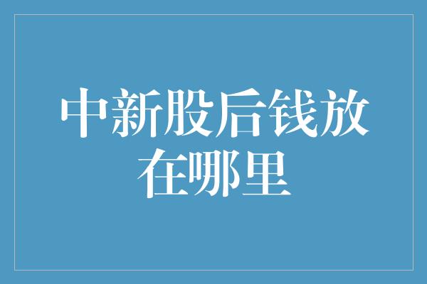 中新股后钱放在哪里