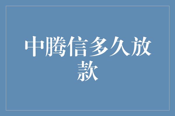 中腾信多久放款