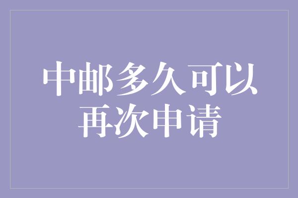 中邮多久可以再次申请