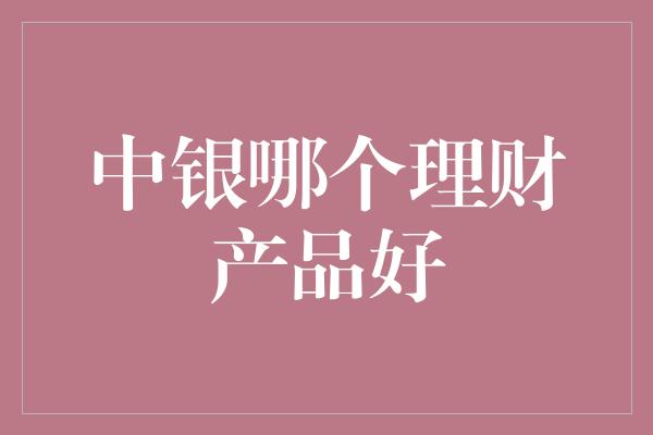 中银哪个理财产品好