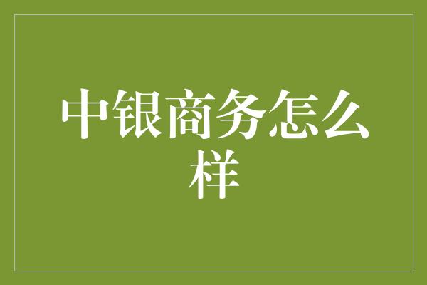 中银商务怎么样