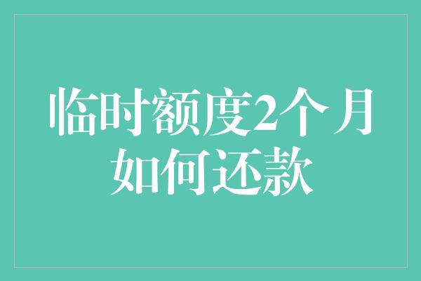 临时额度2个月如何还款