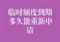 临时额度到期多久能重新申请？别让我的信用卡变成冰箱贴！