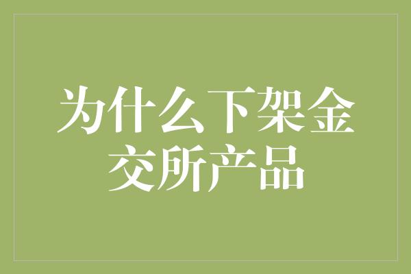 为什么下架金交所产品