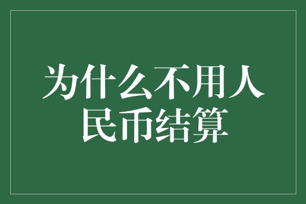 为什么不用人民币结算