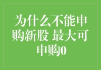 为什么不能申购新股？因为我的最大可申购数量是0，我是不是隐藏的股市股神？