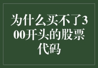 为什么无法购买300开头的股票代码？解析背后的逻辑与影响