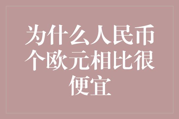 为什么人民币个欧元相比很便宜