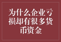 企业亏损却握有大量货币资金：为何如此，如何解读