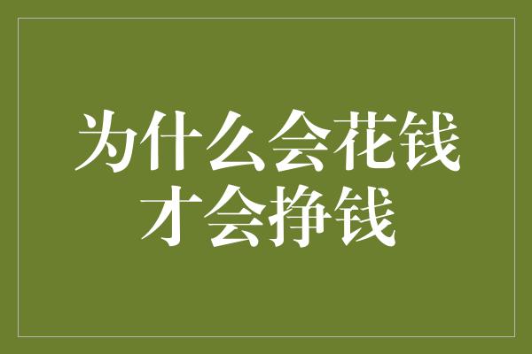 为什么会花钱才会挣钱