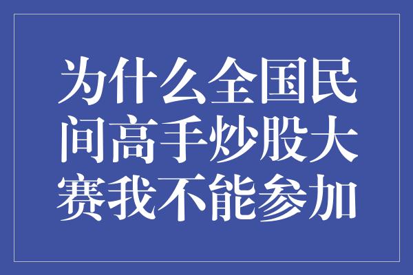 为什么全国民间高手炒股大赛我不能参加