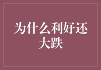 为何股市利好反遭大跌：从机遇到挑战的转变