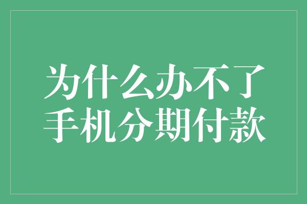 为什么办不了手机分期付款