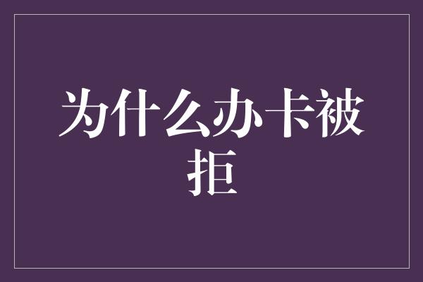 为什么办卡被拒