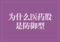 为什么医药股是防御型投资：医药行业背后的韧性与成长