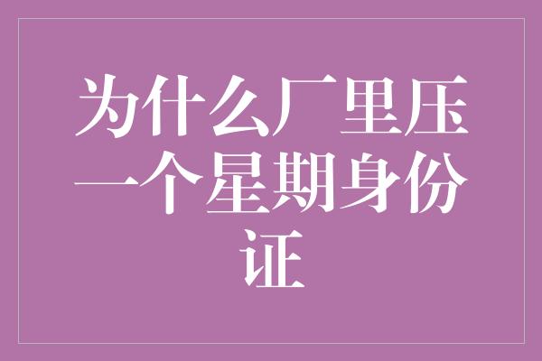 为什么厂里压一个星期身份证