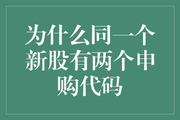 为什么同一个新股有两个申购代码