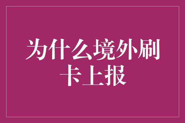 为什么境外刷卡上报