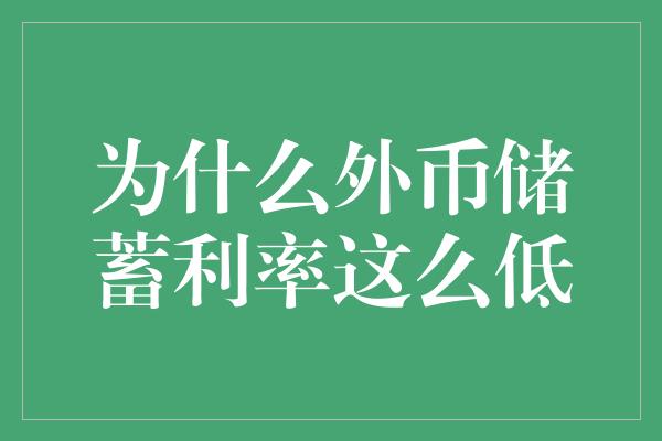 为什么外币储蓄利率这么低