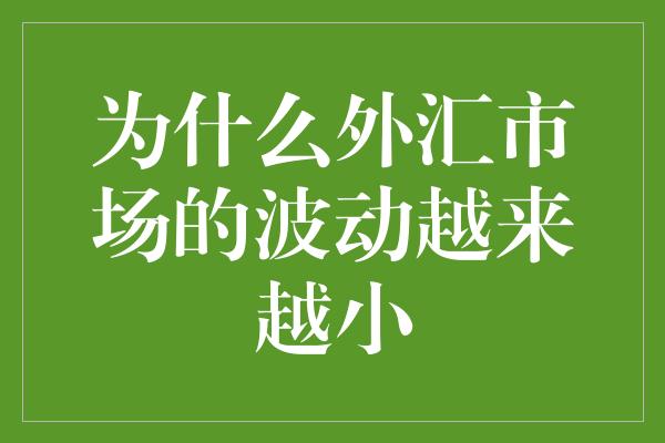 为什么外汇市场的波动越来越小