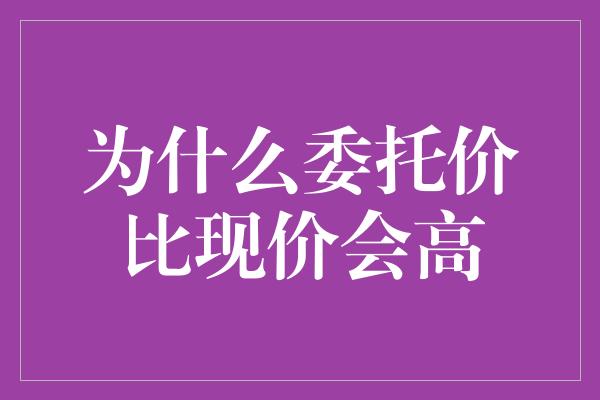 为什么委托价比现价会高