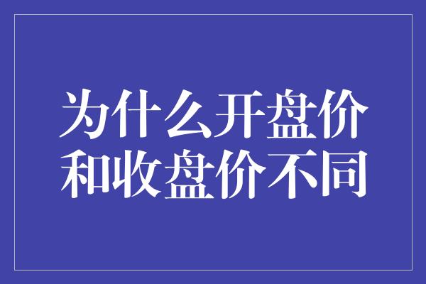 为什么开盘价和收盘价不同