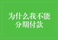 为什么我不能享受分期付款的便利？全面解析无法分期付款的原因