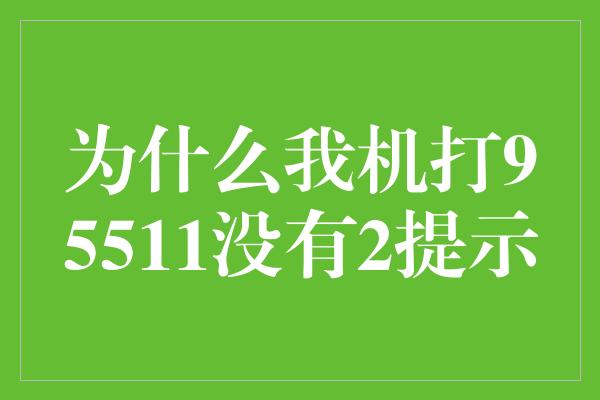 为什么我机打95511没有2提示