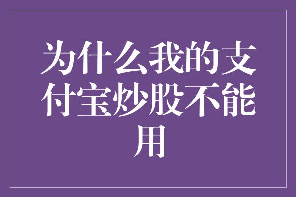 为什么我的支付宝炒股不能用