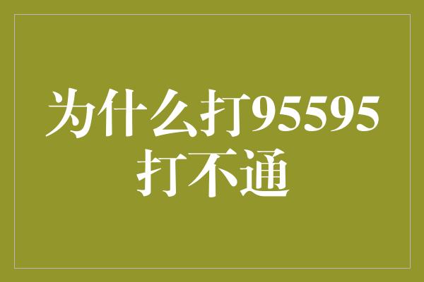 为什么打95595打不通