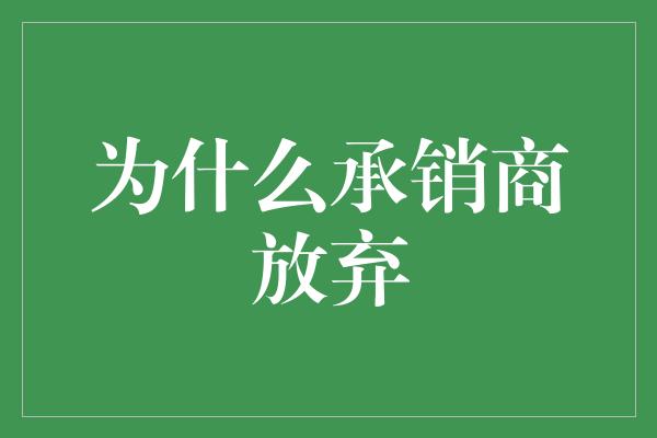 为什么承销商放弃