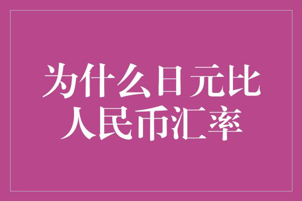 为什么日元比人民币汇率