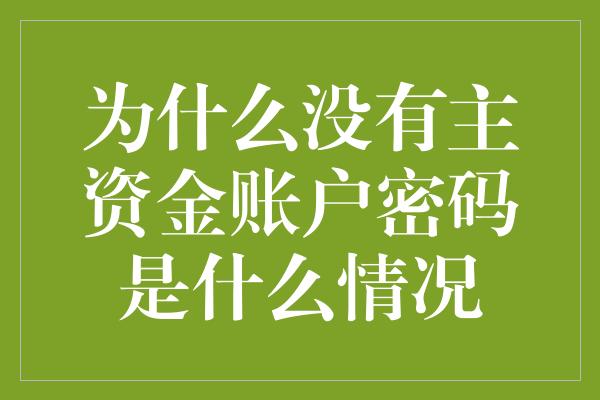 为什么没有主资金账户密码是什么情况