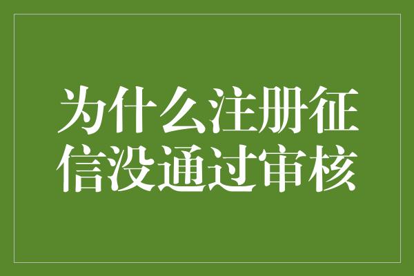 为什么注册征信没通过审核