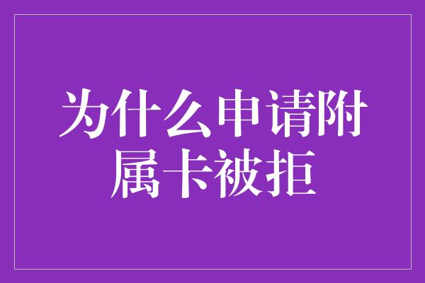 为什么申请附属卡被拒