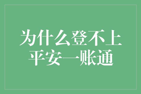 为什么登不上平安一账通