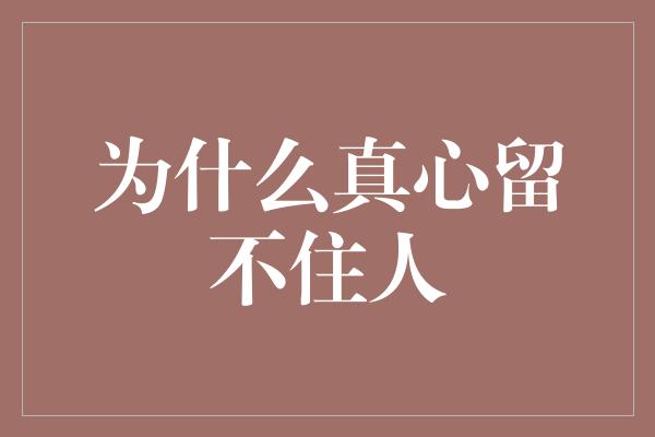 为什么真心留不住人