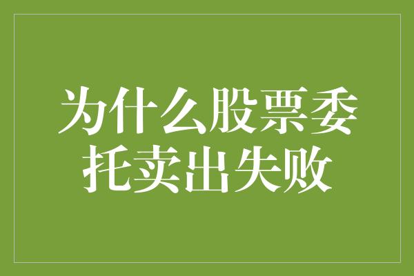 为什么股票委托卖出失败