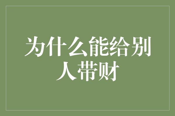 为什么能给别人带财