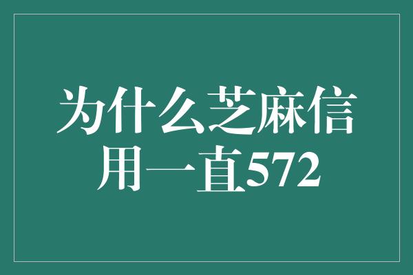 为什么芝麻信用一直572